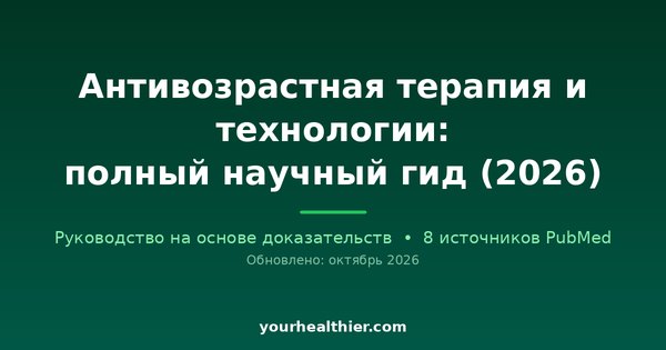 Антивозрастная терапия и технологии: полный научный гид (2026)