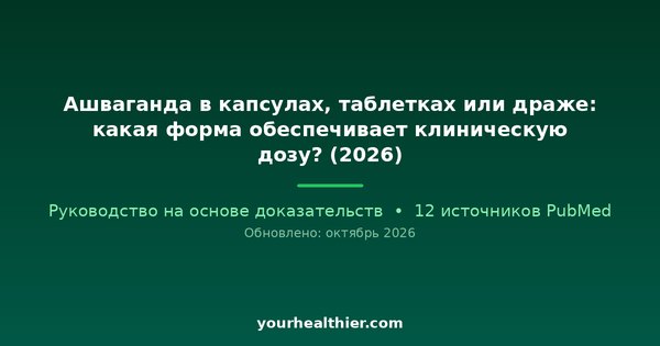 Ашваганда в капсулах, таблетках или драже: какая форма обеспечивает клиническую дозу? (2026)