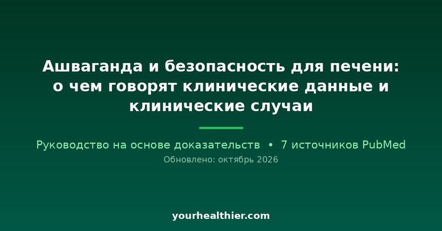 Ашваганда и безопасность для печени: о чем говорят клинические данные и клинические случаи