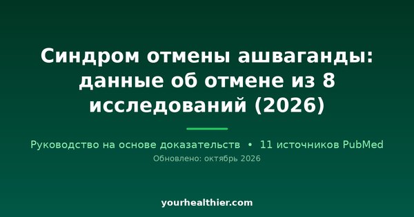 Синдром отмены ашваганды: данные об отмене из 8 исследований (2026)