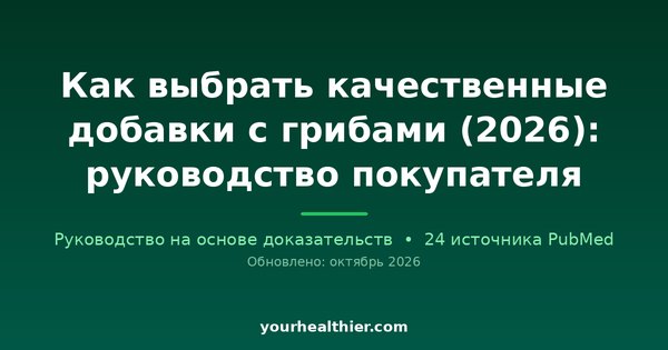 Как выбрать качественные добавки с грибами (2026): руководство покупателя