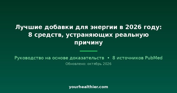 Лучшие добавки для энергии в 2026 году: 8 средств, устраняющих реальную причину