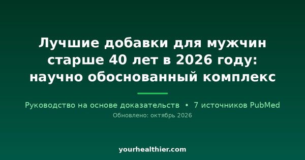 Лучшие добавки для мужчин старше 40 лет в 2026 году: научно обоснованный комплекс