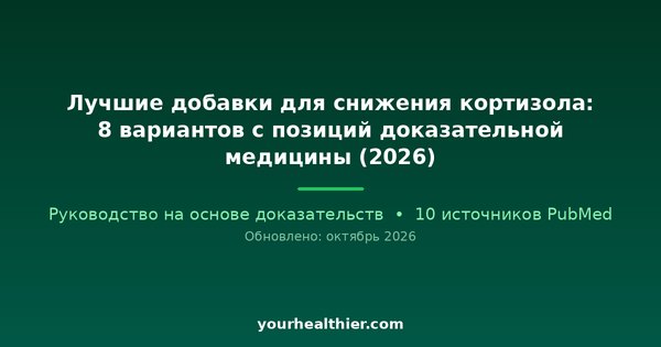 Лучшие добавки для снижения кортизола: 8 вариантов с позиций доказательной медицины (2026)