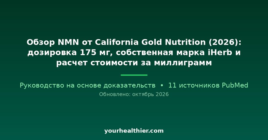 Обзор NMN от California Gold Nutrition (2026): дозировка 175 мг, собственная марка iHerb и расчет стоимости за миллиграмм