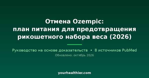 Отмена Ozempic: план питания для предотвращения рикошетного набора веса (2026)