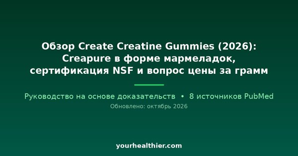 Обзор Create Creatine Gummies (2026): Creapure в форме мармеладок, сертификация NSF и вопрос цены за грамм