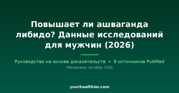 Повышает ли ашваганда либидо? Данные исследований для мужчин (2026)