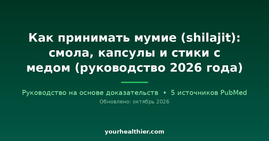 Как принимать мумие (shilajit): смола, капсулы и стики с медом (руководство 2026 года)