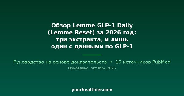 Обзор Lemme GLP-1 Daily (Lemme Reset) за 2026 год: три экстракта, и лишь один с данными по GLP-1