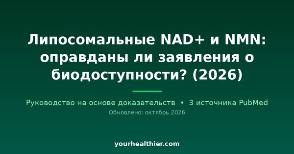 Липосомальные NAD+ и NMN: оправданы ли заявления о биодоступности? (2026)