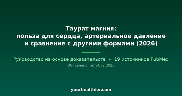 Таурат магния: польза для сердца, артериальное давление и сравнение с другими формами (2026)