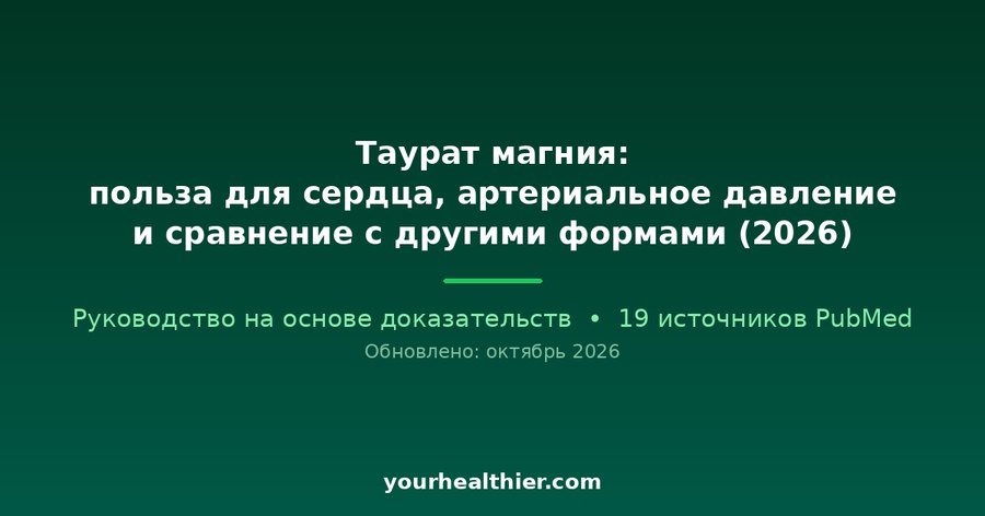 Таурат магния: польза для сердца, артериальное давление и сравнение с другими формами (2026)