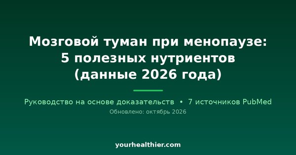 Мозговой туман при менопаузе: 5 полезных нутриентов (данные 2026 года)