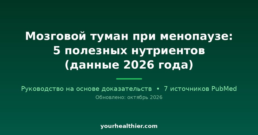 Мозговой туман при менопаузе: 5 полезных нутриентов (данные 2026 года)