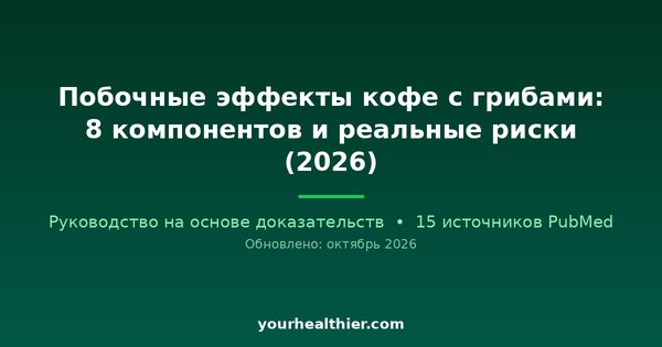 Побочные эффекты кофе с грибами: 8 компонентов и реальные риски (2026)