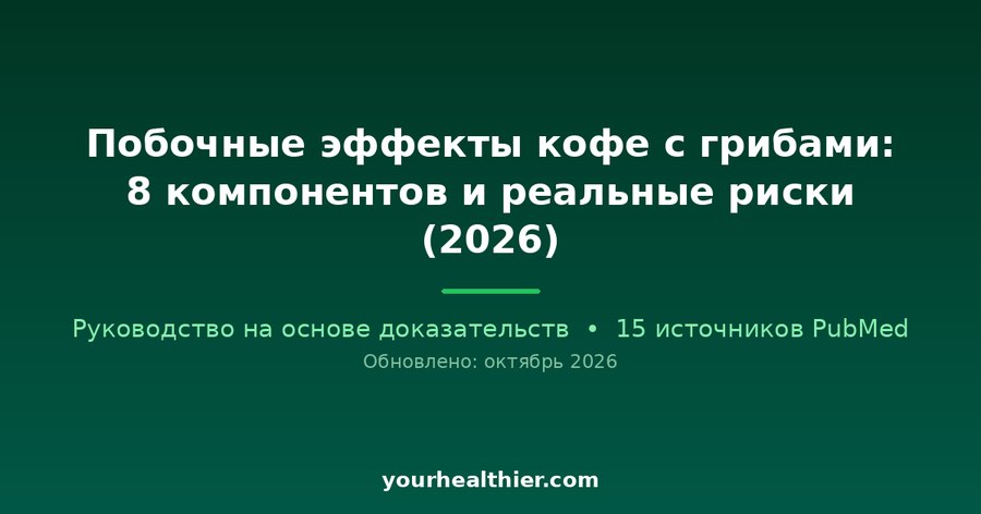 Побочные эффекты кофе с грибами: 8 компонентов и реальные риски (2026)