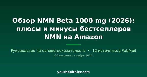 Обзор NMN Beta 1000 mg (2026): плюсы и минусы бестселлеров NMN на Amazon