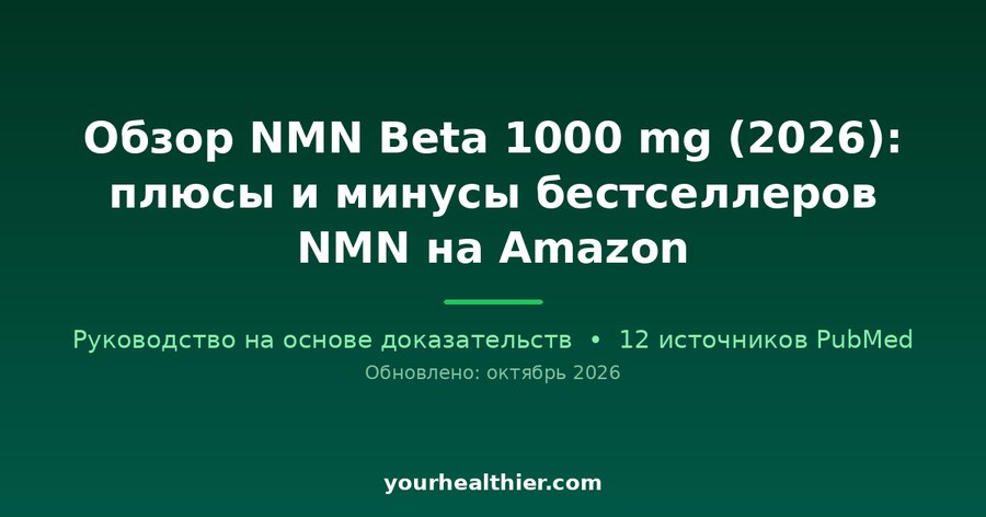 Обзор NMN Beta 1000 mg (2026): плюсы и минусы бестселлеров NMN на Amazon