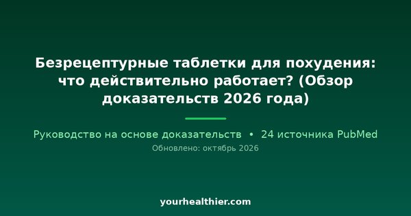 Безрецептурные таблетки для похудения: что действительно работает? (Обзор доказательств 2026 года)