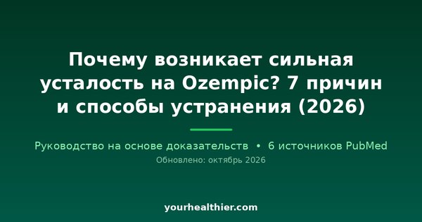 Почему возникает сильная усталость на Ozempic? 7 причин и способы устранения (2026)