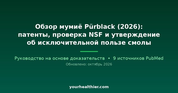 Обзор мумиё Pürblack (2026): патенты, проверка NSF и утверждение об исключительной пользе смолы