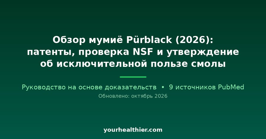 Обзор мумиё Pürblack (2026): патенты, проверка NSF и утверждение об исключительной пользе смолы