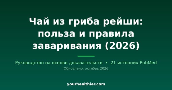 Чай из гриба рейши: польза и правила заваривания (2026)