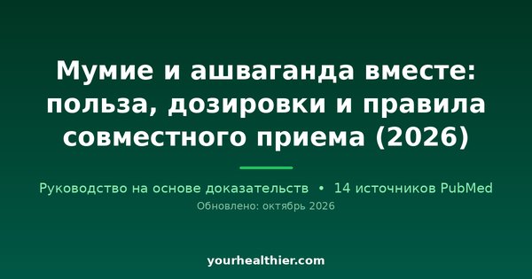 Мумие и ашваганда вместе: польза, дозировки и правила совместного приема (2026)