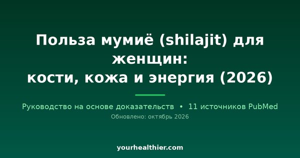 Польза мумиё (shilajit) для женщин: кости, кожа и энергия (2026)