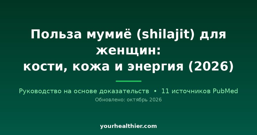 Польза мумиё (shilajit) для женщин: кости, кожа и энергия (2026)