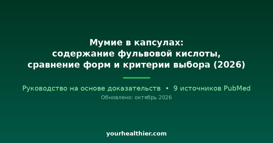 Мумие в капсулах: содержание фульвовой кислоты, сравнение форм и критерии выбора (2026)