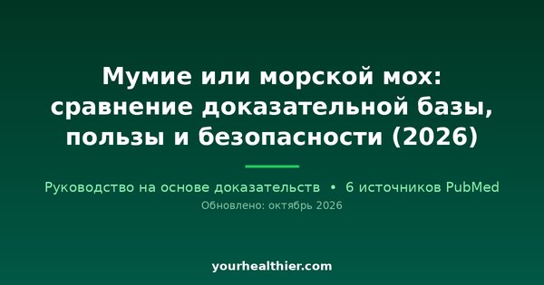 Мумие или морской мох: сравнение доказательной базы, пользы и безопасности (2026)