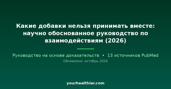 Какие добавки нельзя принимать вместе: научно обоснованное руководство по взаимодействиям (2026)