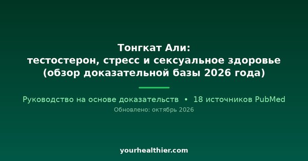 Тонгкат Али: тестостерон, стресс и сексуальное здоровье (обзор доказательной базы 2026 года)