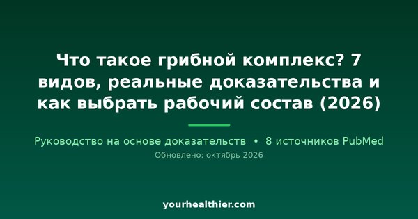 Что такое грибной комплекс? 7 видов, реальные доказательства и как выбрать рабочий состав (2026)