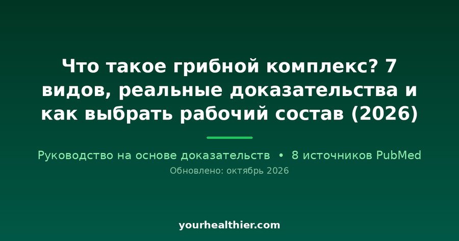 Что такое грибной комплекс? 7 видов, реальные доказательства и как выбрать рабочий состав (2026)
