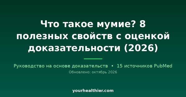 Что такое мумие? 8 полезных свойств с оценкой доказательности (2026)