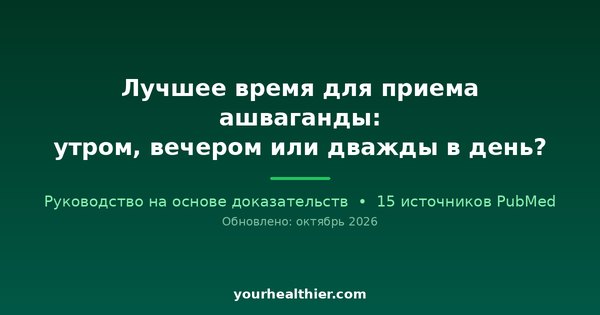 Лучшее время для приема ашваганды: утром, вечером или дважды в день?