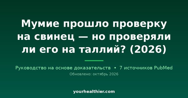 Мумие прошло проверку на свинец — но проверяли ли его на таллий? (2026)