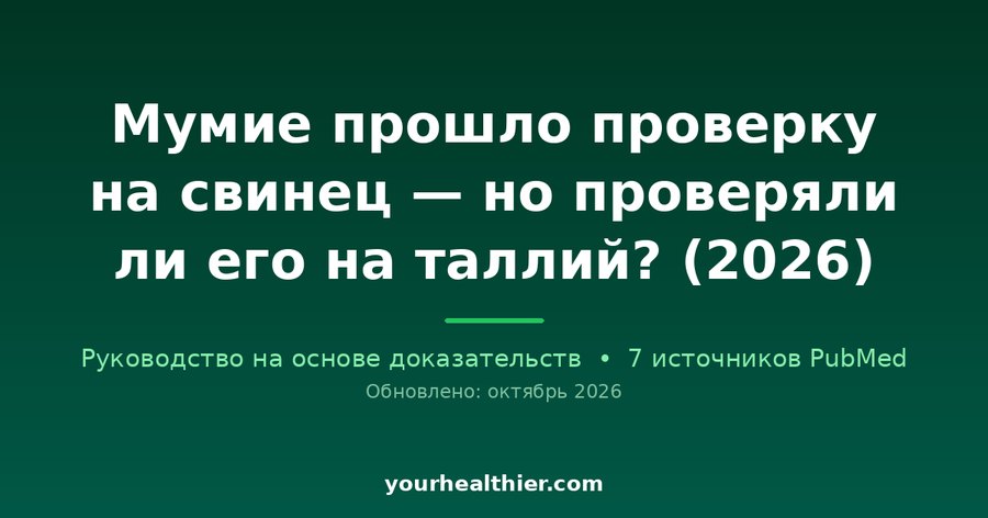 Мумие прошло проверку на свинец — но проверяли ли его на таллий? (2026)